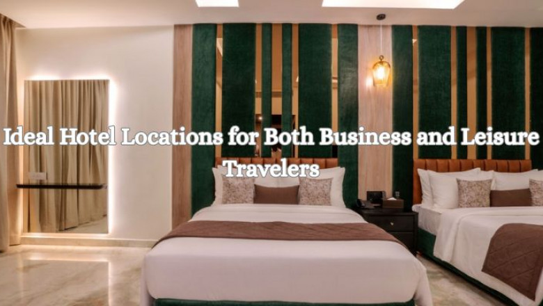 Ideal Hotel Locations for Both Business and Leisure Travelers