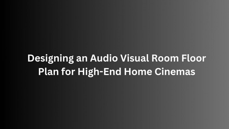 Designing an Audio Visual Room Floor Plan for High-End Home Cinemas
