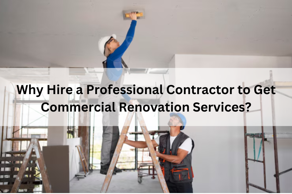 Why Hire a Professional Contractor to Get Commercial Renovation Services?