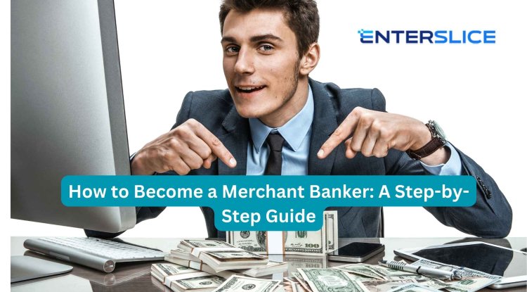 How to Become a Merchant Banker: A Step-by-Step Guide