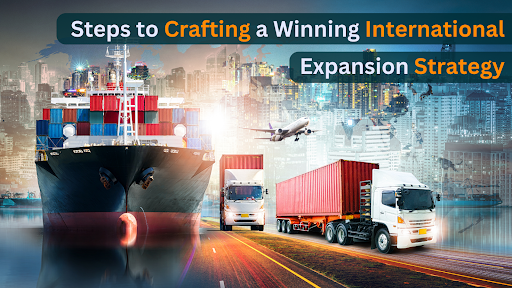 Steps To Crafting A Winning International Expansion Strategy - Blogs by Anek bedi